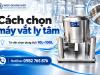 Cách chọn máy vắt ly tâm 10L–100L theo nhu cầu thực tế