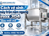Cách vệ sinh máy trộn nằm ngang inox 304 sau mỗi mẻ